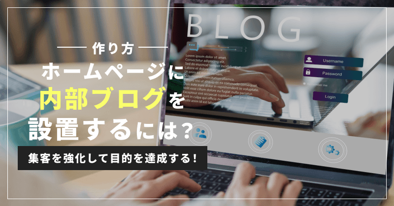 【作り方】ホームページに内部ブログを設置するには?集客を強化して目的を達成する!
