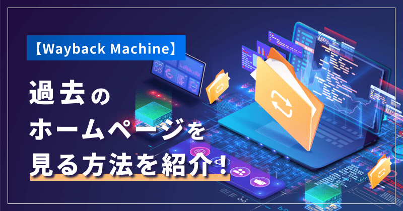 【Wayback Machine】過去のホームページを見る方法を紹介!