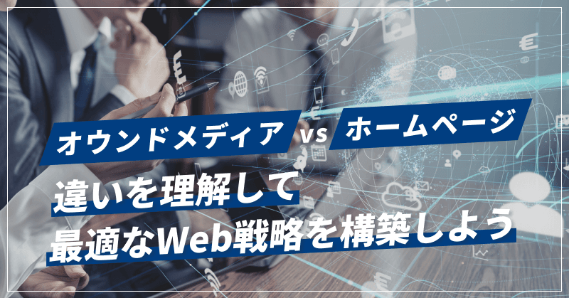 オウンドメディア vs ホームページ|違いを理解して最適なWeb戦略を構築しよう
