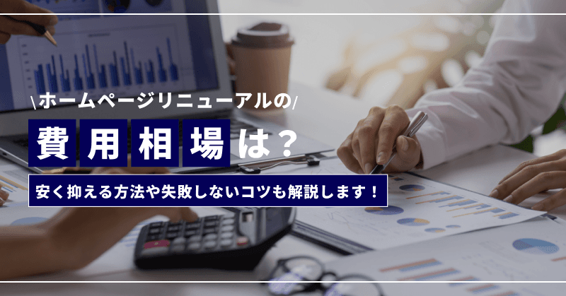 ホームページリニューアルの費用相場は?安く抑える方法や失敗しないコツも解説します!