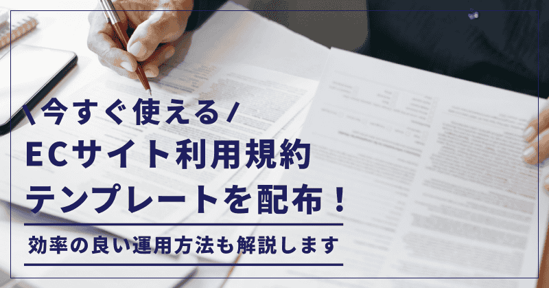 今すぐ使えるECサイト利用規約テンプレートを配布!効率の良い運用方法も解説します