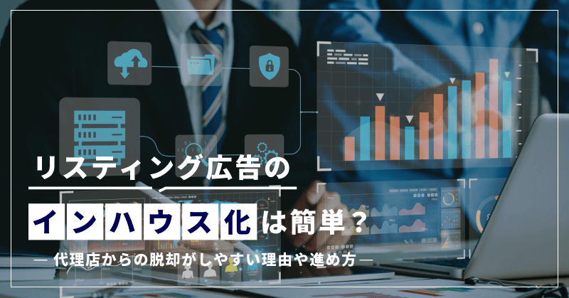 リスティング広告のインハウス化は簡単?代理店からの脱却がしやすい理由や進め方