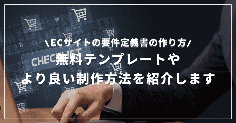 ECサイトの要件定義書の作り方|無料テンプレートやより良い制作方法を紹介します