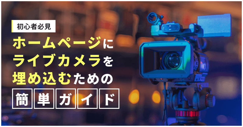【初心者必見】ホームページにライブカメラを埋め込むための簡単ガイド