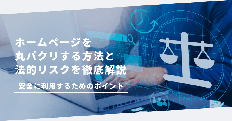 ホームページを丸パクリする方法と法的リスクを徹底解説|安全に利用するためのポイント