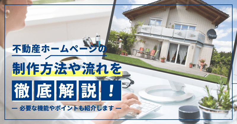 不動産ホームページの制作方法や流れを徹底解説!必要な機能やポイントも紹介します