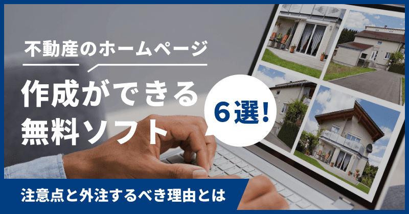 不動産のホームページ作成ができる無料ソフト6選!注意点と外注するべき理由とは