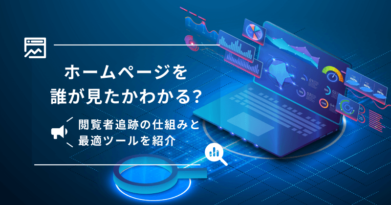 ホームページを誰が見たかわかる?閲覧者追跡の仕組みと最適ツールを紹介