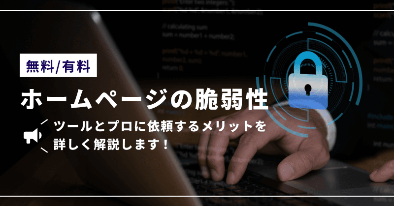 【無料 / 有料】ホームページの脆弱性ツールとプロに依頼するメリットを詳しく解説します!