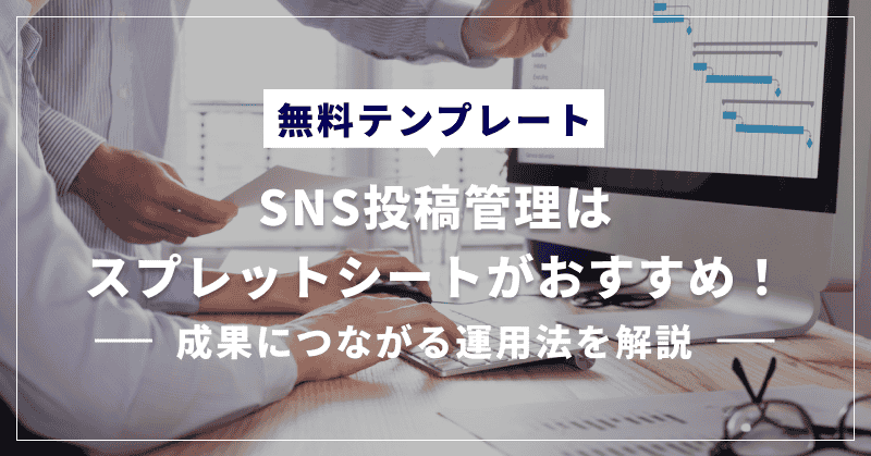 【無料テンプレート】SNS投稿管理はスプレットシートがおすすめ!成果につながる運用法を解説