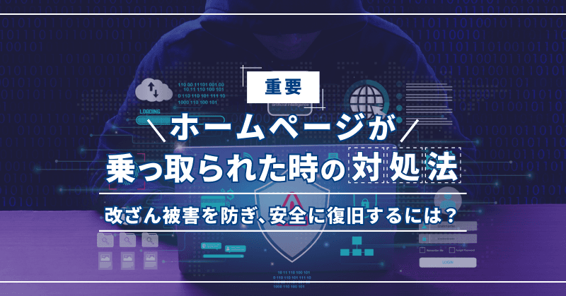 【重要】ホームページが乗っ取られた時の対処法|改ざん被害を防ぎ、安全に復旧するには?