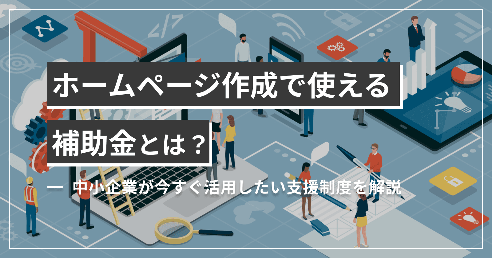 ホームページ作成で使える補助金とは?中小企業が今すぐ活用したい支援制度を解説