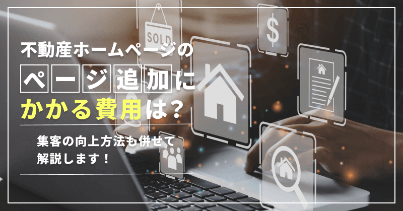 不動産ホームページのページ追加にかかる費用は?集客の向上方法も併せて解説します!