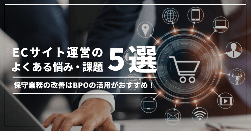 ECサイト運営のよくある悩み・課題5選|保守業務の改善はBPOの活用がおすすめ!