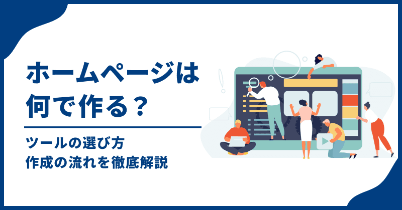 ホームページは何で作る?ツールの選び方、作成の流れを徹底解説
