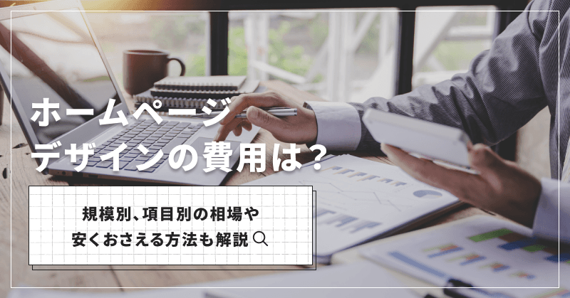 ホームページデザインの費用は?規模別、項目別の相場や安くおさえる方法も解説