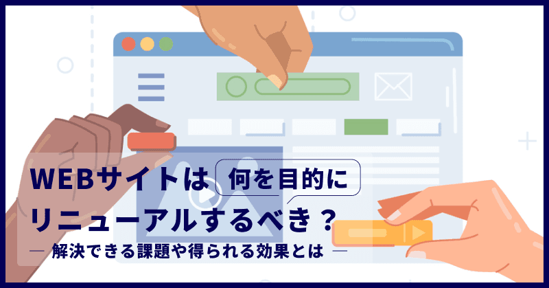 WEBサイトは何を目的にリニューアルするべき?解決できる課題や得られる効果とは
